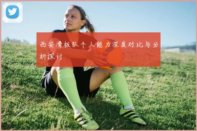西安滑板队个人能力深度对比与分析探讨