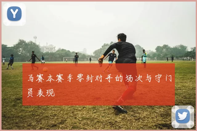 马赛本赛季零封对手的场次与守门员表现