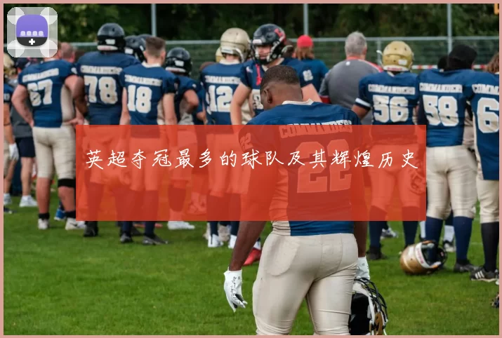 英超夺冠最多的球队及其辉煌历史
