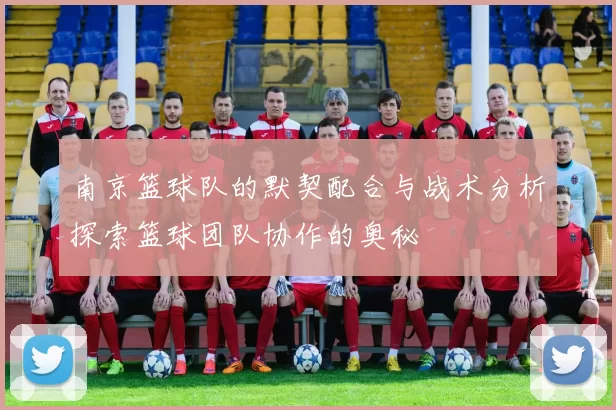 南京篮球队的默契配合与战术分析探索篮球团队协作的奥秘
