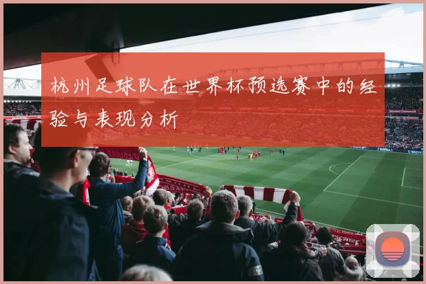 杭州足球队在世界杯预选赛中的经验与表现分析
