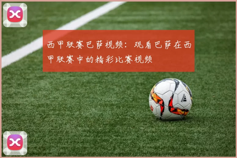 西甲联赛巴萨视频：观看巴萨在西甲联赛中的精彩比赛视频