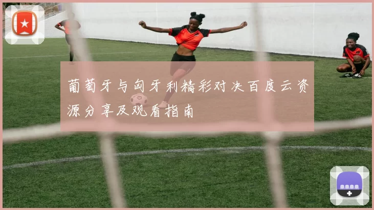 葡萄牙与匈牙利精彩对决百度云资源分享及观看指南