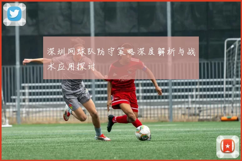 深圳网球队防守策略深度解析与战术应用探讨