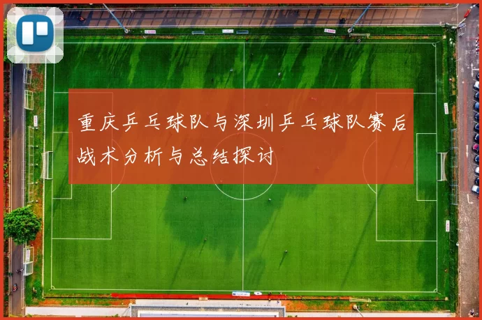 重庆乒乓球队与深圳乒乓球队赛后战术分析与总结探讨
