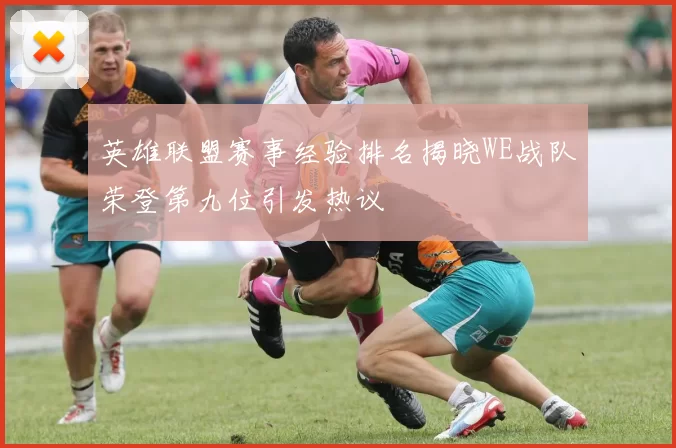 英雄联盟赛事经验排名揭晓WE战队荣登第九位引发热议