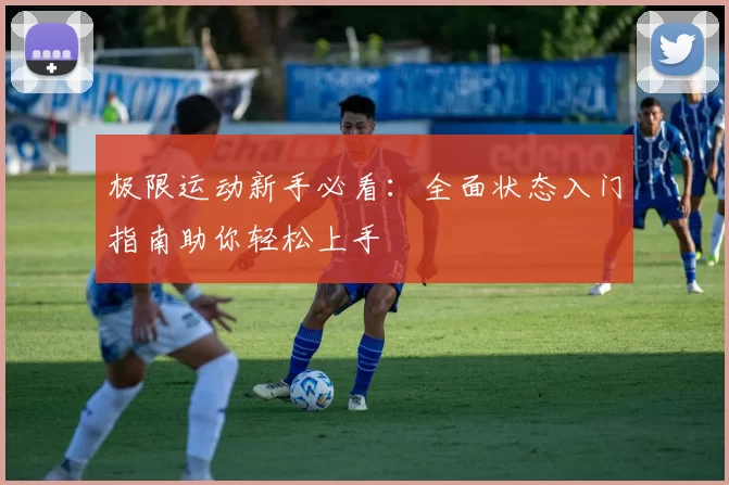 极限运动新手必看：全面状态入门指南助你轻松上手