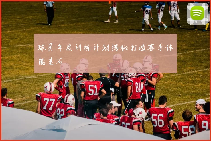 球员年度训练计划揭秘打造赛季体能基石