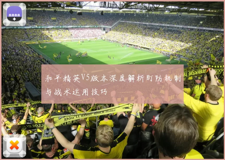 和平精英V5版本深度解析盯防机制与战术运用技巧