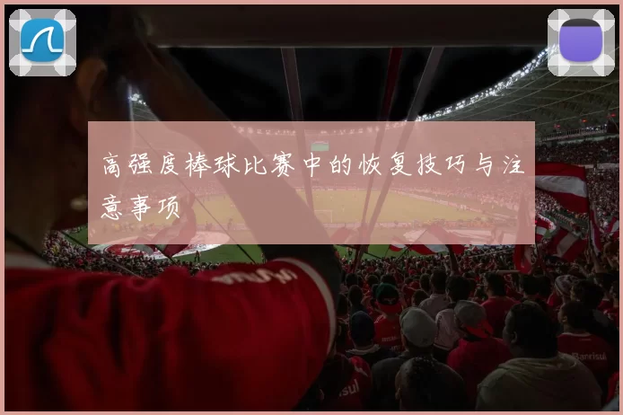 高强度棒球比赛中的恢复技巧与注意事项