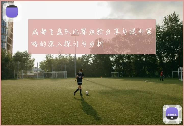 成都飞盘队比赛经验分享与提升策略的深入探讨与分析