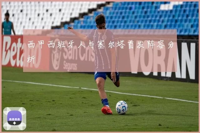 西甲西班牙人与塞尔塔首发阵容分析