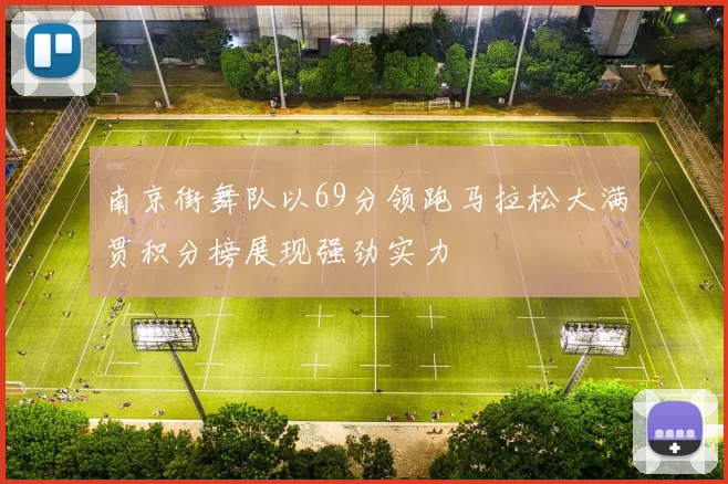 南京街舞队以69分领跑马拉松大满贯积分榜展现强劲实力