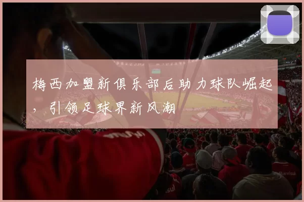 梅西加盟新俱乐部后助力球队崛起，引领足球界新风潮