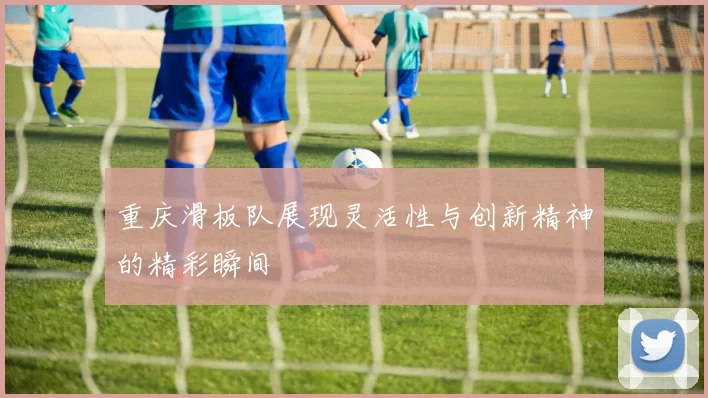 重庆滑板队展现灵活性与创新精神的精彩瞬间