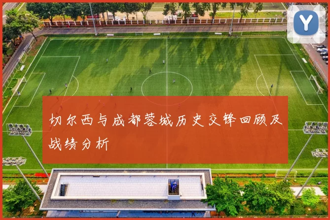 切尔西与成都蓉城历史交锋回顾及战绩分析