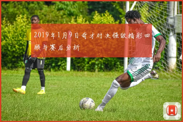 2019年1月9日奇才对决强敌精彩回顾与赛后分析