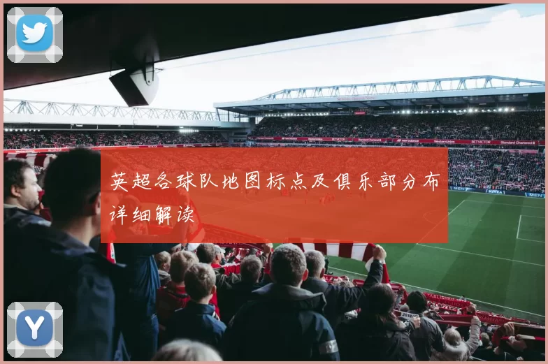 英超各球队地图标点及俱乐部分布详细解读