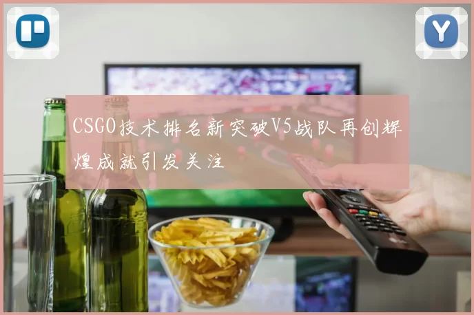 CSGO技术排名新突破V5战队再创辉煌成就引发关注