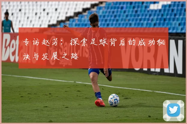 专访赵芳：探索足球背后的成功秘诀与发展之路