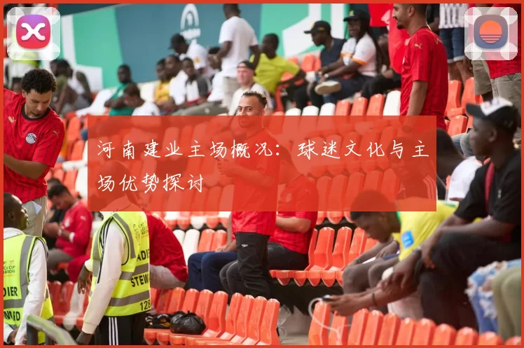 河南建业主场概况：球迷文化与主场优势探讨